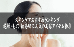 スキンケアおすすめランキング｜乾燥・毛穴・敏感肌に人気の美容アイテム特集