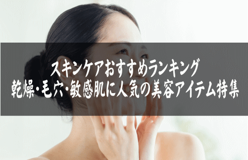 スキンケアおすすめランキング|乾燥・毛穴・敏感肌に人気の美容アイテム特集